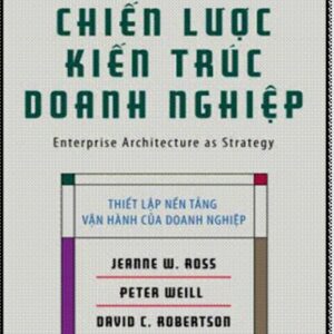 Sách Chiến Lược Kiến Trúc Doanh Nghiệp - Jeanne W. Ross, Peter Weill, David C. Robertson